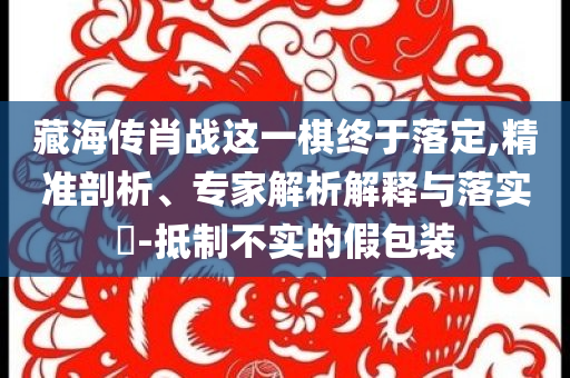 藏海傳肖戰(zhàn)這一棋終于落定,精準(zhǔn)剖析、專家解析解釋與落實(shí)?-抵制不實(shí)的假包裝