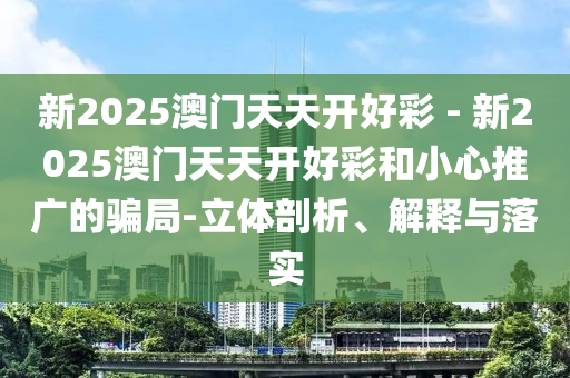 新2025澳門天天開好彩 - 新2025澳門天天開好彩和小心推廣的騙局-立體剖析、解釋與落實(shí)