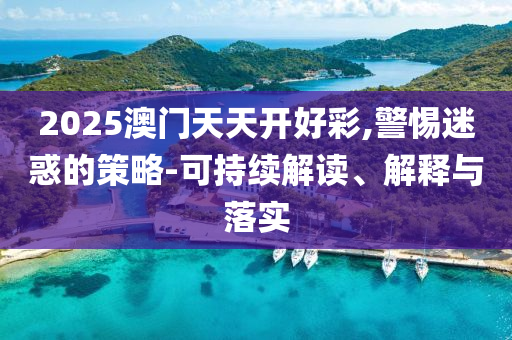 2025澳門天天開好彩,警惕迷惑的策略-可持續(xù)解讀、解釋與落實(shí)