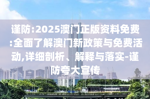 謹(jǐn)防:2025澳門正版資料免費(fèi):全面了解澳門新政策與免費(fèi)活動(dòng),詳細(xì)剖析、解釋與落實(shí)-謹(jǐn)防夸大宣傳