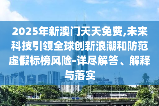 2025年新澳門天天免費(fèi),未來(lái)科技引領(lǐng)全球創(chuàng)新浪潮和防范虛假標(biāo)榜風(fēng)險(xiǎn)-詳盡解答、解釋與落實(shí)