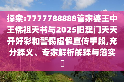 探索:7777788888管家婆王中王佛祖天書與2025舊澳門天天開好彩和警惕虛假宣傳手段,充分釋義、專家解析解釋與落實(shí)?