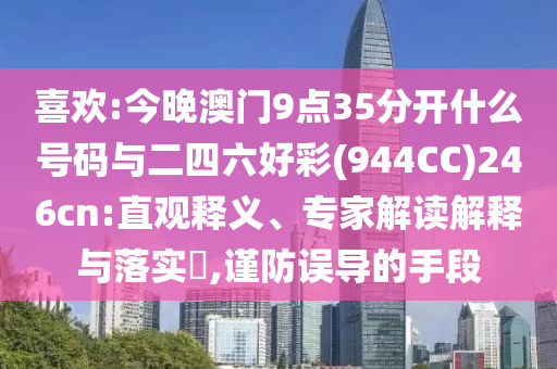 喜歡:今晚澳門9點(diǎn)35分開什么號(hào)碼與二四六好彩(944CC)246cn:直觀釋義、專家解讀解釋與落實(shí)?,謹(jǐn)防誤導(dǎo)的手段