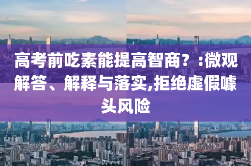高考前吃素能提高智商？:微觀解答、解釋與落實(shí),拒絕虛假噱頭風(fēng)險(xiǎn)