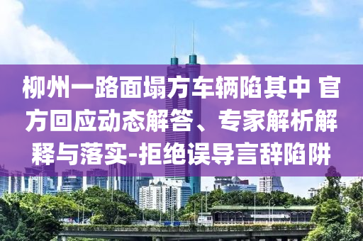 柳州一路面塌方車輛陷其中 官方回應(yīng)動(dòng)態(tài)解答、專家解析解釋與落實(shí)-拒絕誤導(dǎo)言辭陷阱
