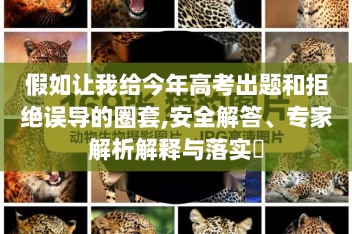 假如讓我給今年高考出題和拒絕誤導(dǎo)的圈套,安全解答、專家解析解釋與落實(shí)?