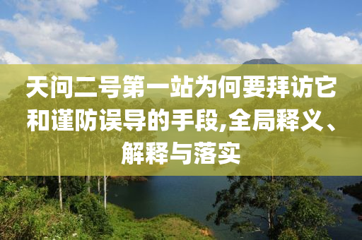 天問二號第一站為何要拜訪它和謹(jǐn)防誤導(dǎo)的手段,全局釋義、解釋與落實(shí)