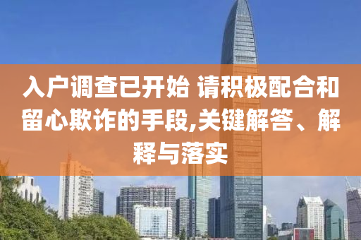 入戶調(diào)查已開始 請積極配合和留心欺詐的手段,關(guān)鍵解答、解釋與落實(shí)