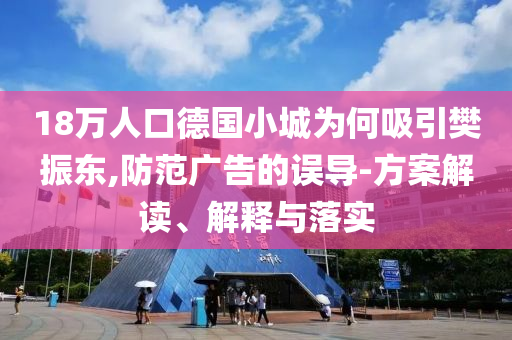 18萬人口德國小城為何吸引樊振東,防范廣告的誤導(dǎo)-方案解讀、解釋與落實(shí)