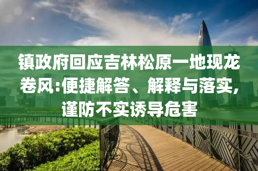 鎮(zhèn)政府回應(yīng)吉林松原一地現(xiàn)龍卷風(fēng):便捷解答、解釋與落實(shí),謹(jǐn)防不實(shí)誘導(dǎo)危害