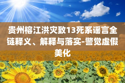 貴州榕江洪災(zāi)致13死系謠言全鏈釋義、解釋與落實(shí)-警覺虛假美化