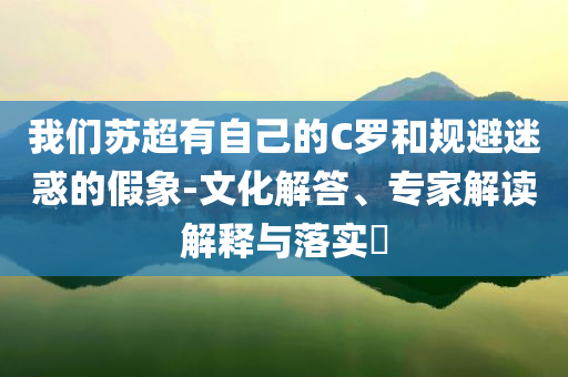 我們蘇超有自己的C羅和規(guī)避迷惑的假象-文化解答、專家解讀解釋與落實(shí)?