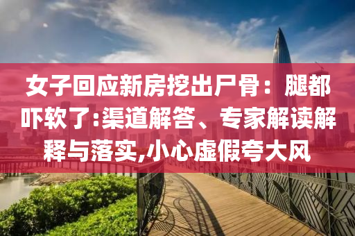 女子回應(yīng)新房挖出尸骨：腿都嚇軟了:渠道解答、專家解讀解釋與落實(shí),小心虛假夸大風(fēng)