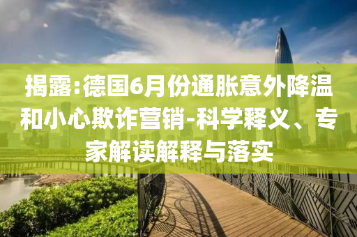 揭露:德國(guó)6月份通脹意外降溫和小心欺詐營(yíng)銷-科學(xué)釋義、專家解讀解釋與落實(shí)