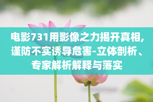 電影731用影像之力揭開真相,謹防不實誘導危害-立體剖析、專家解析解釋與落實