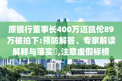 原銀行董事長400萬邁凱倫89萬被拍下:預防解答、專家解讀解釋與落實?,注意虛假標榜