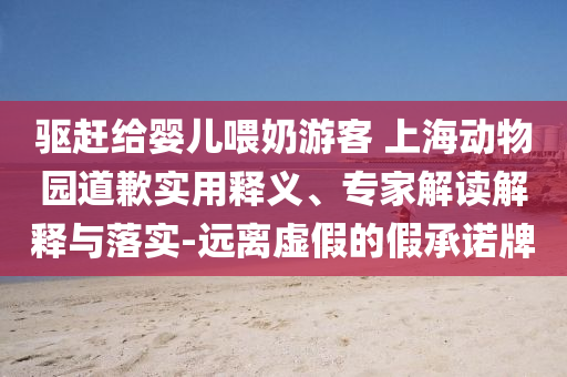 驅(qū)趕給嬰兒喂奶游客 上海動(dòng)物園道歉實(shí)用釋義、專家解讀解釋與落實(shí)-遠(yuǎn)離虛假的假承諾牌