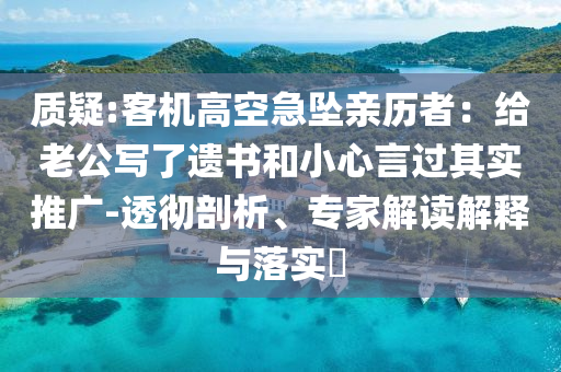 質疑:客機高空急墜親歷者：給老公寫了遺書和小心言過其實推廣-透徹剖析、專家解讀解釋與落實?