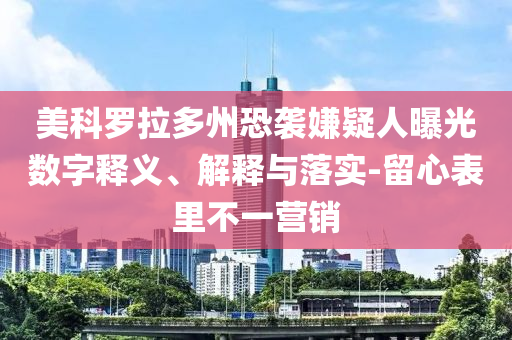 美科羅拉多州恐襲嫌疑人曝光數(shù)字釋義、解釋與落實(shí)-留心表里不一營(yíng)銷