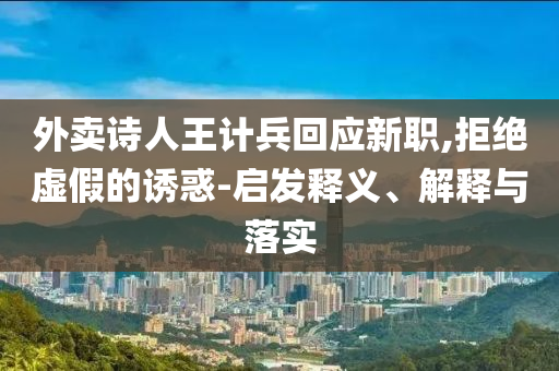 外賣詩人王計兵回應新職,拒絕虛假的誘惑-啟發(fā)釋義、解釋與落實