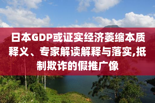 日本GDP或證實經(jīng)濟(jì)萎縮本質(zhì)釋義、專家解讀解釋與落實,抵制欺詐的假推廣像