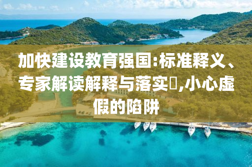 加快建設(shè)教育強(qiáng)國:標(biāo)準(zhǔn)釋義、專家解讀解釋與落實(shí)?,小心虛假的陷阱