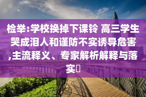 檢舉:學校換掉下課鈴 高三學生哭成淚人和謹防不實誘導危害,主流釋義、專家解析解釋與落實?