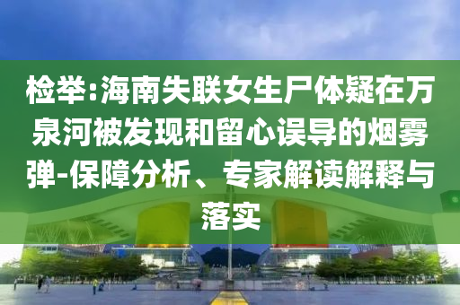 檢舉:海南失聯(lián)女生尸體疑在萬(wàn)泉河被發(fā)現(xiàn)和留心誤導(dǎo)的煙霧彈-保障分析、專家解讀解釋與落實(shí)