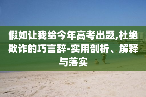 假如讓我給今年高考出題,杜絕欺詐的巧言辭-實(shí)用剖析、解釋與落實(shí)
