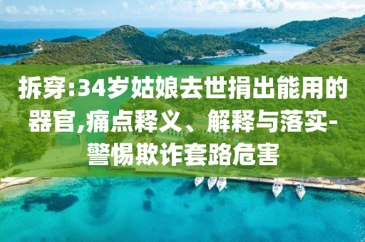 拆穿:34歲姑娘去世捐出能用的器官,痛點(diǎn)釋義、解釋與落實(shí)-警惕欺詐套路危害