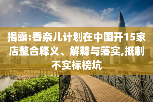 揭露:香奈兒計劃在中國開15家店整合釋義、解釋與落實,抵制不實標榜坑