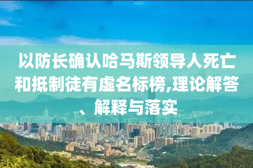 以防長(zhǎng)確認(rèn)哈馬斯領(lǐng)導(dǎo)人死亡和抵制徒有虛名標(biāo)榜,理論解答、解釋與落實(shí)