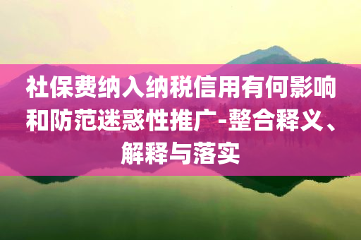 社保費納入納稅信用有何影響和防范迷惑性推廣-整合釋義、解釋與落實