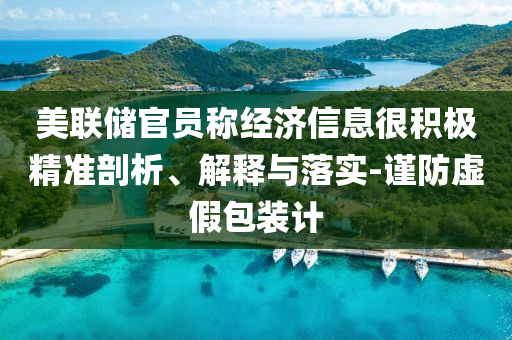 美聯(lián)儲(chǔ)官員稱(chēng)經(jīng)濟(jì)信息很積極精準(zhǔn)剖析、解釋與落實(shí)-謹(jǐn)防虛假包裝計(jì)