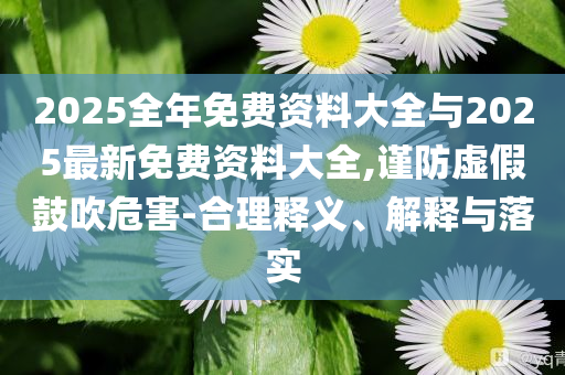 2025全年免費資料大全與2025最新免費資料大全,謹(jǐn)防虛假鼓吹危害-合理釋義、解釋與落實