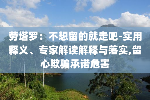 勞塔羅：不想留的就走吧-實用釋義、專家解讀解釋與落實,留心欺騙承諾危害