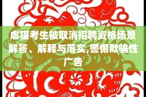 虐貓考生被取消招聘資格場(chǎng)景解答、解釋與落實(shí),警惕欺騙性廣告