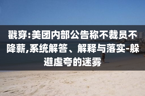戳穿:美團(tuán)內(nèi)部公告稱不裁員不降薪,系統(tǒng)解答、解釋與落實(shí)-躲避虛夸的迷霧