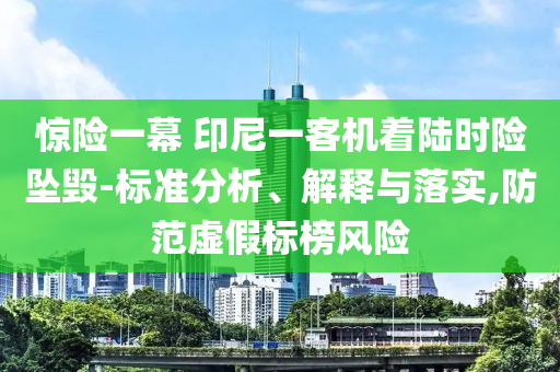 驚險一幕 印尼一客機著陸時險墜毀-標準分析、解釋與落實,防范虛假標榜風險