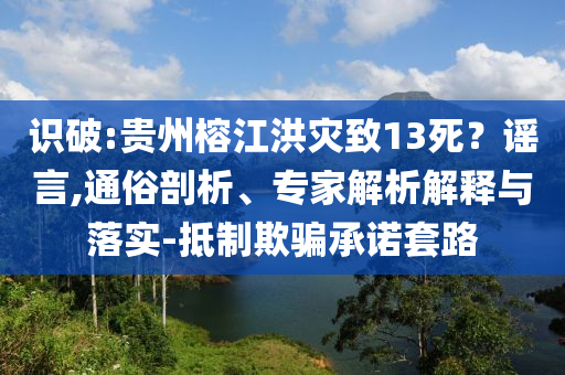 識破:貴州榕江洪災(zāi)致13死？謠言,通俗剖析、專家解析解釋與落實-抵制欺騙承諾套路