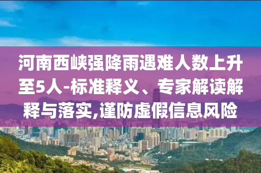 河南西峽強(qiáng)降雨遇難人數(shù)上升至5人-標(biāo)準(zhǔn)釋義、專家解讀解釋與落實(shí),謹(jǐn)防虛假信息風(fēng)險(xiǎn)