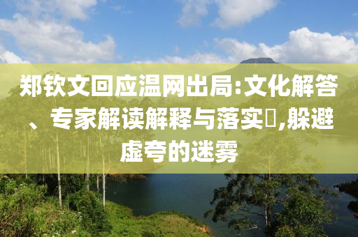 鄭欽文回應(yīng)溫網(wǎng)出局:文化解答、專家解讀解釋與落實(shí)?,躲避虛夸的迷霧