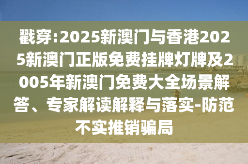 戳穿:2025新澳門(mén)與香港2025新澳門(mén)正版免費(fèi)掛牌燈牌及2005年新澳門(mén)免費(fèi)大全場(chǎng)景解答、專(zhuān)家解讀解釋與落實(shí)-防范不實(shí)推銷(xiāo)騙局