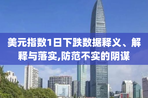美元指數(shù)1日下跌數(shù)據(jù)釋義、解釋與落實,防范不實的陰謀