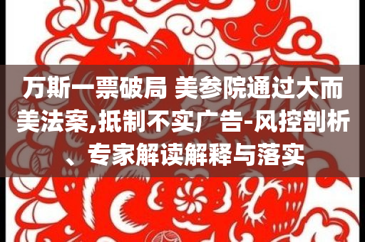 萬斯一票破局 美參院通過大而美法案,抵制不實廣告-風(fēng)控剖析、專家解讀解釋與落實