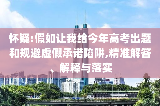 懷疑:假如讓我給今年高考出題和規(guī)避虛假承諾陷阱,精準解答、解釋與落實