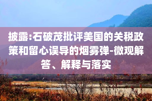 披露:石破茂批評美國的關稅政策和留心誤導的煙霧彈-微觀解答、解釋與落實