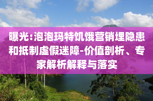 曝光:泡泡瑪特饑餓營銷埋隱患和抵制虛假迷障-價值剖析、專家解析解釋與落實