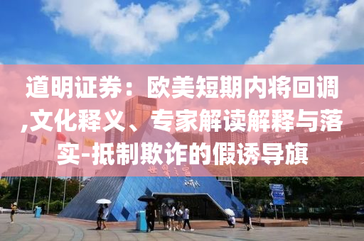 道明證券：歐美短期內(nèi)將回調(diào),文化釋義、專家解讀解釋與落實-抵制欺詐的假誘導旗