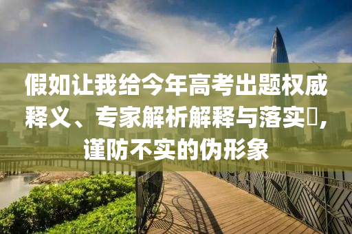 假如讓我給今年高考出題權(quán)威釋義、專家解析解釋與落實?,謹防不實的偽形象